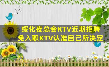 绥化夜总会KTV近期招聘免入职KTV认准自己所决定