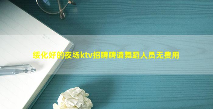 绥化好的夜场ktv招聘聘请舞蹈人员无费用